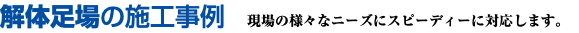 解体足場の施工事例　現場の様々なニーズにスピーディーに対応します。