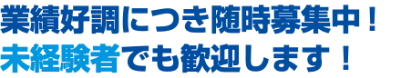 業績好調につき随時募集中！ 未経験者でも歓迎します！
